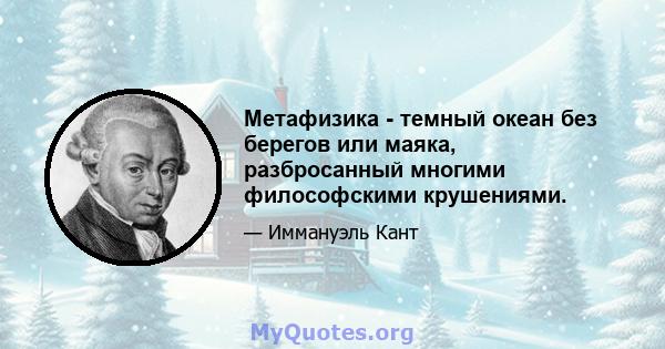 Метафизика - темный океан без берегов или маяка, разбросанный многими философскими крушениями.