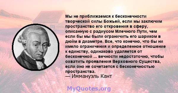 Мы не приближаемся к бесконечности творческой силы Божьей, если мы заключим пространство его откровения в сферу, описанную с радиусом Млечного Пути, чем если бы мы были ограничить его шариком в дюйм в диаметре. Все, что 