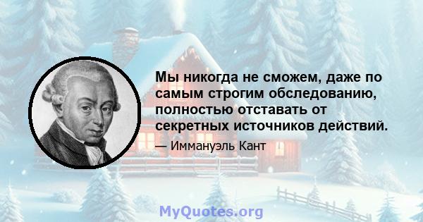 Мы никогда не сможем, даже по самым строгим обследованию, полностью отставать от секретных источников действий.