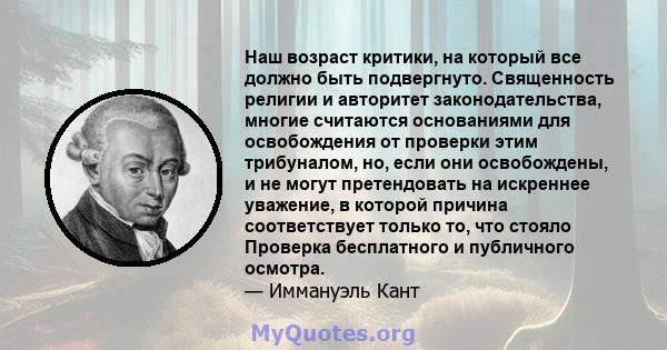 Наш возраст критики, на который все должно быть подвергнуто. Священность религии и авторитет законодательства, многие считаются основаниями для освобождения от проверки этим трибуналом, но, если они освобождены, и не