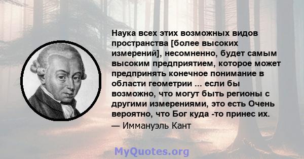 Наука всех этих возможных видов пространства [более высоких измерений], несомненно, будет самым высоким предприятием, которое может предпринять конечное понимание в области геометрии ... если бы возможно, что могут быть 