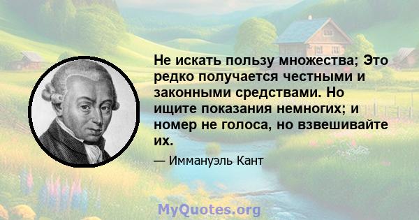 Не искать пользу множества; Это редко получается честными и законными средствами. Но ищите показания немногих; и номер не голоса, но взвешивайте их.