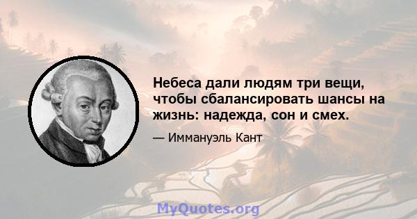 Небеса дали людям три вещи, чтобы сбалансировать шансы на жизнь: надежда, сон и смех.