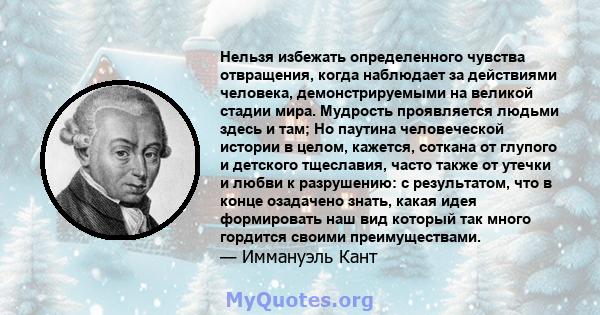 Нельзя избежать определенного чувства отвращения, когда наблюдает за действиями человека, демонстрируемыми на великой стадии мира. Мудрость проявляется людьми здесь и там; Но паутина человеческой истории в целом,