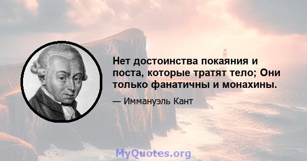 Нет достоинства покаяния и поста, которые тратят тело; Они только фанатичны и монахины.