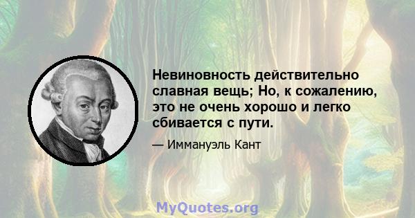 Невиновность действительно славная вещь; Но, к сожалению, это не очень хорошо и легко сбивается с пути.