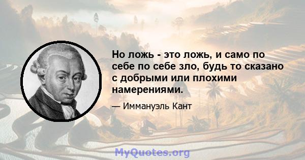 Но ложь - это ложь, и само по себе по себе зло, будь то сказано с добрыми или плохими намерениями.