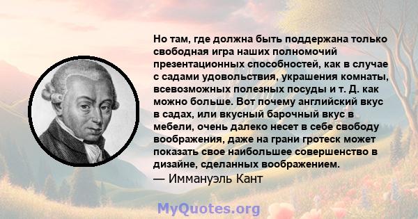 Но там, где должна быть поддержана только свободная игра наших полномочий презентационных способностей, как в случае с садами удовольствия, украшения комнаты, всевозможных полезных посуды и т. Д. как можно больше. Вот