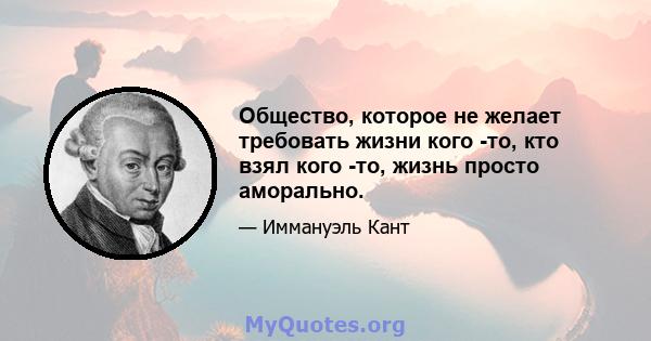 Общество, которое не желает требовать жизни кого -то, кто взял кого -то, жизнь просто аморально.