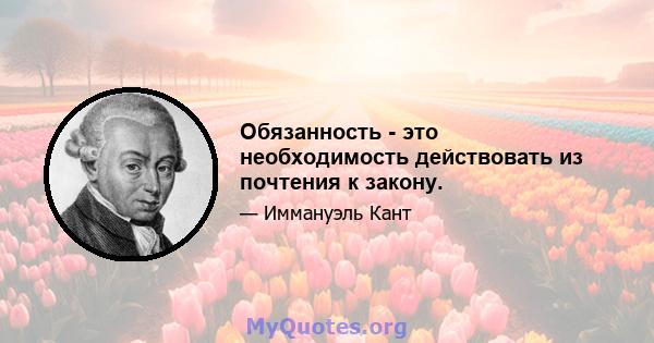 Обязанность - это необходимость действовать из почтения к закону.