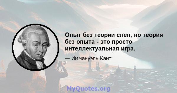 Опыт без теории слеп, но теория без опыта - это просто интеллектуальная игра.