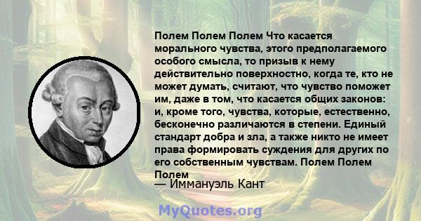 Полем Полем Полем Что касается морального чувства, этого предполагаемого особого смысла, то призыв к нему действительно поверхностно, когда те, кто не может думать, считают, что чувство поможет им, даже в том, что