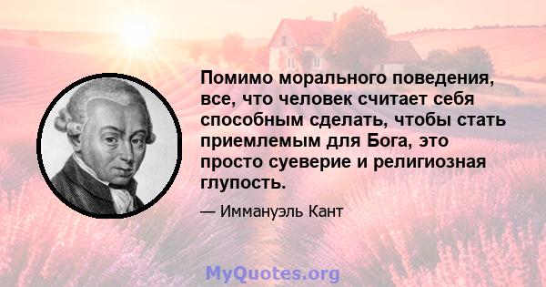 Помимо морального поведения, все, что человек считает себя способным сделать, чтобы стать приемлемым для Бога, это просто суеверие и религиозная глупость.