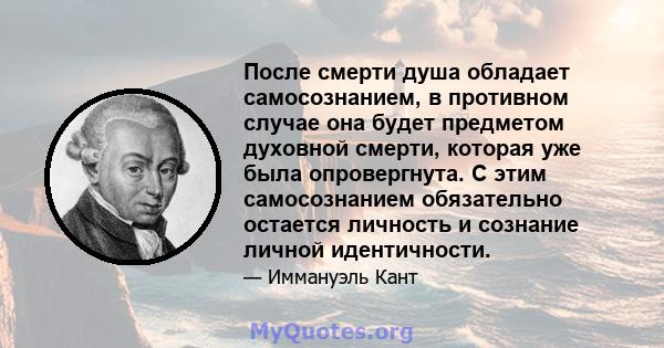 После смерти душа обладает самосознанием, в противном случае она будет предметом духовной смерти, которая уже была опровергнута. С этим самосознанием обязательно остается личность и сознание личной идентичности.