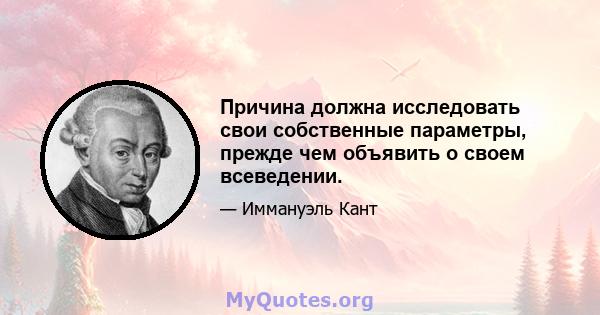 Причина должна исследовать свои собственные параметры, прежде чем объявить о своем всеведении.