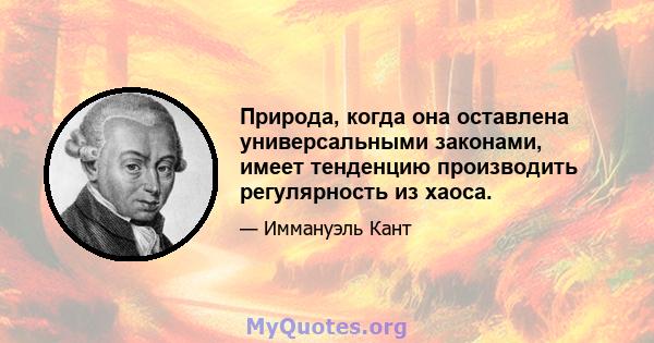 Природа, когда она оставлена ​​универсальными законами, имеет тенденцию производить регулярность из хаоса.