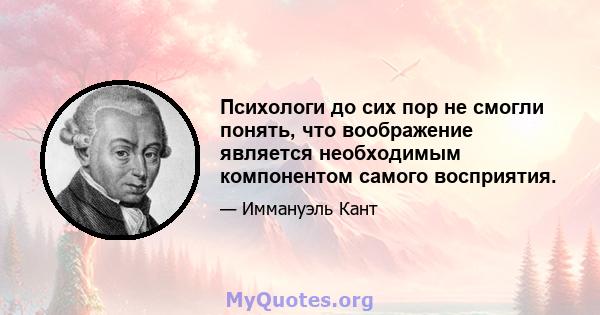 Психологи до сих пор не смогли понять, что воображение является необходимым компонентом самого восприятия.