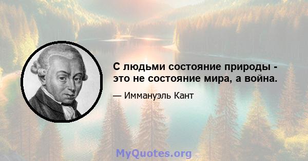 С людьми состояние природы - это не состояние мира, а война.