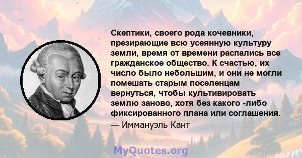 Скептики, своего рода кочевники, презирающие всю усеянную культуру земли, время от времени распались все гражданское общество. К счастью, их число было небольшим, и они не могли помешать старым поселенцам вернуться,