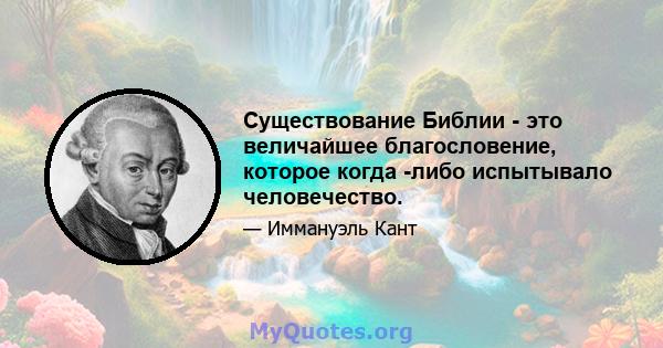 Существование Библии - это величайшее благословение, которое когда -либо испытывало человечество.