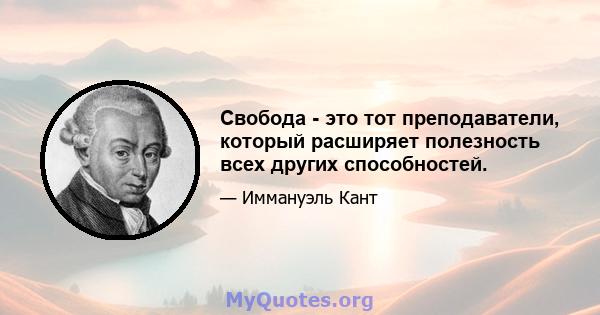 Свобода - это тот преподаватели, который расширяет полезность всех других способностей.