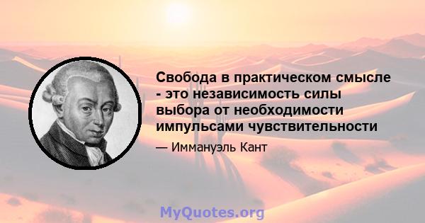 Свобода в практическом смысле - это независимость силы выбора от необходимости импульсами чувствительности