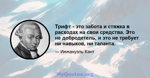 Трифт - это забота и стяжка в расходах на свои средства. Это не добродетель, и это не требует ни навыков, ни таланта.