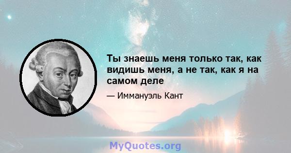 Ты знаешь меня только так, как видишь меня, а не так, как я на самом деле