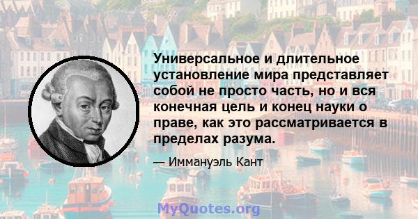 Универсальное и длительное установление мира представляет собой не просто часть, но и вся конечная цель и конец науки о праве, как это рассматривается в пределах разума.