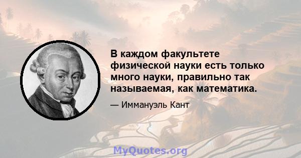 В каждом факультете физической науки есть только много науки, правильно так называемая, как математика.