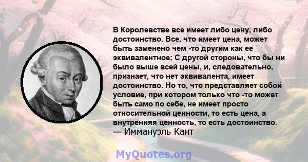 В Королевстве все имеет либо цену, либо достоинство. Все, что имеет цена, может быть заменено чем -то другим как ее эквивалентное; С другой стороны, что бы ни было выше всей цены, и, следовательно, признает, что нет