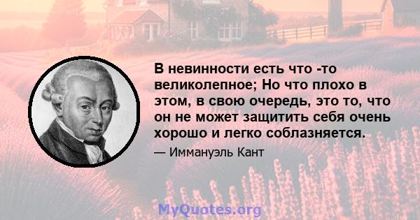 В невинности есть что -то великолепное; Но что плохо в этом, в свою очередь, это то, что он не может защитить себя очень хорошо и легко соблазняется.