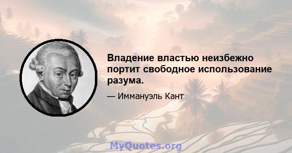 Владение властью неизбежно портит свободное использование разума.