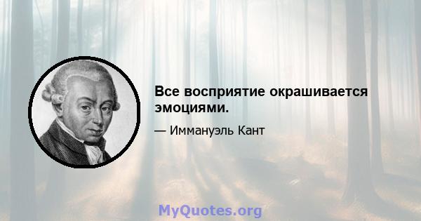 Все восприятие окрашивается эмоциями.