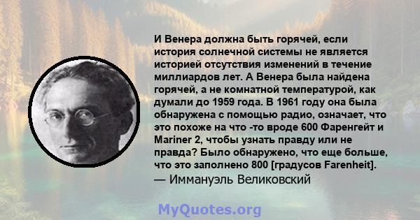 И Венера должна быть горячей, если история солнечной системы не является историей отсутствия изменений в течение миллиардов лет. А Венера была найдена горячей, а не комнатной температурой, как думали до 1959 года. В