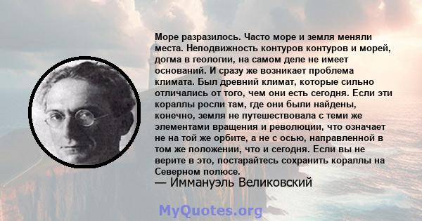 Море разразилось. Часто море и земля меняли места. Неподвижность контуров контуров и морей, догма в геологии, на самом деле не имеет оснований. И сразу же возникает проблема климата. Был древний климат, которые сильно