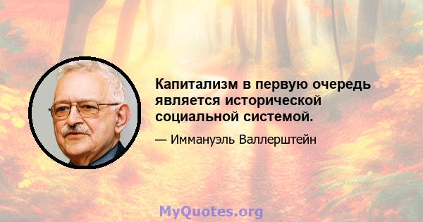 Капитализм в первую очередь является исторической социальной системой.