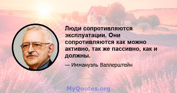 Люди сопротивляются эксплуатации. Они сопротивляются как можно активно, так же пассивно, как и должны.