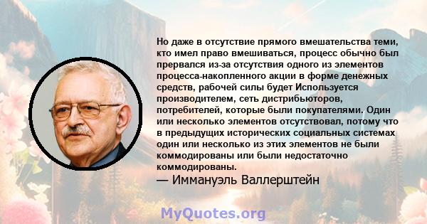 Но даже в отсутствие прямого вмешательства теми, кто имел право вмешиваться, процесс обычно был прервался из-за отсутствия одного из элементов процесса-накопленного акции в форме денежных средств, рабочей силы будет