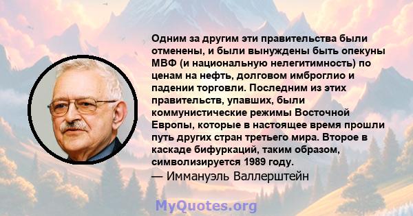 Одним за другим эти правительства были отменены, и были вынуждены быть опекуны МВФ (и национальную нелегитимность) по ценам на нефть, долговом имброглио и падении торговли. Последним из этих правительств, упавших, были