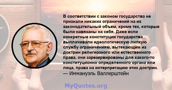 В соответствии с законом государства не признали никаких ограничений на их законодательный объем, кроме тех, которые были навязаны на себя. Даже если конкретные конституции государства выплачивали идеологическую липкую