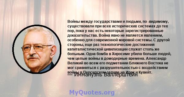 Войны между государствами и людьми, по -видимому, существовали при всех исторических системах до тех пор, пока у нас есть некоторые зарегистрированные доказательства. Война явно не является явлением, особенно для