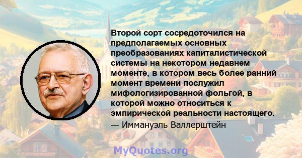 Второй сорт сосредоточился на предполагаемых основных преобразованиях капиталистической системы на некотором недавнем моменте, в котором весь более ранний момент времени послужил мифологизированной фольгой, в которой