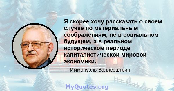 Я скорее хочу рассказать о своем случае по материальным соображениям, не в социальном будущем, а в реальном историческом периоде капиталистической мировой экономики.