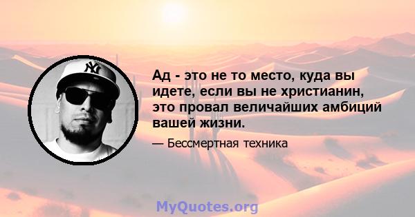 Ад - это не то место, куда вы идете, если вы не христианин, это провал величайших амбиций вашей жизни.