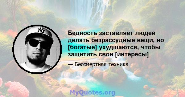 Бедность заставляет людей делать безрассудные вещи, но [богатые] ухудшаются, чтобы защитить свои [интересы]