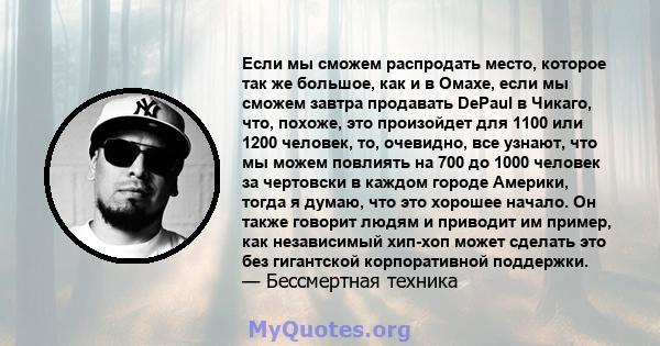 Если мы сможем распродать место, которое так же большое, как и в Омахе, если мы сможем завтра продавать DePaul в Чикаго, что, похоже, это произойдет для 1100 или 1200 человек, то, очевидно, все узнают, что мы можем