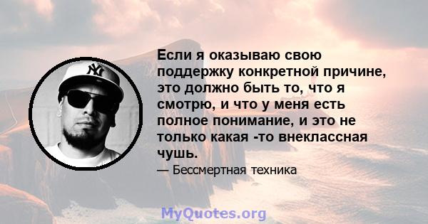 Если я оказываю свою поддержку конкретной причине, это должно быть то, что я смотрю, и что у меня есть полное понимание, и это не только какая -то внеклассная чушь.