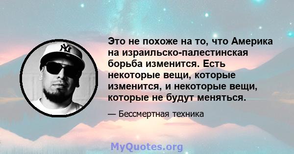 Это не похоже на то, что Америка на израильско-палестинская борьба изменится. Есть некоторые вещи, которые изменится, и некоторые вещи, которые не будут меняться.