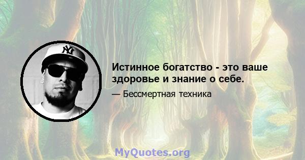 Истинное богатство - это ваше здоровье и знание о себе.